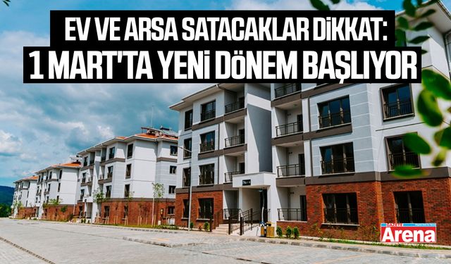 Ev ve arsa satacaklar dikkat: 1 Mart'ta yeni dönem başlıyor