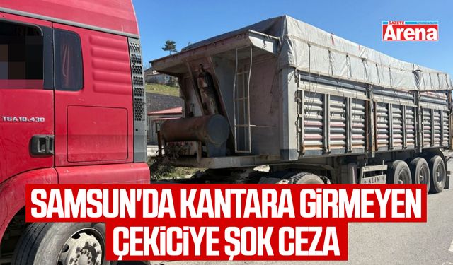Samsun'da kantara girmeyen çekiciye şok ceza