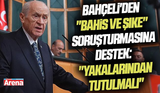 Bahçeli'den "bahis ve şike" soruşturmasına destek: "Yakalarından tutulmalı"