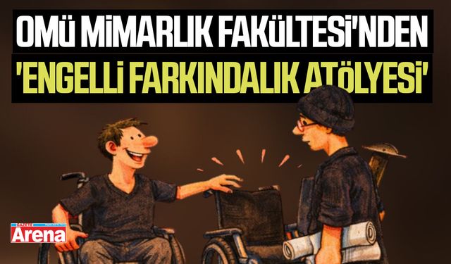 OMÜ Mimarlık Fakültesi'nden 'Engelli Farkındalık Atölyesi'