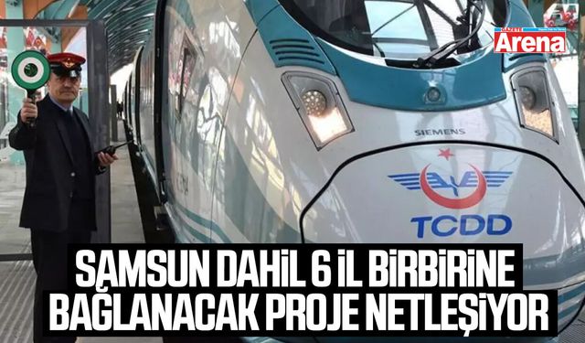 Samsun dahil 6 il birbirine bağlanacak proje netleşiyor
