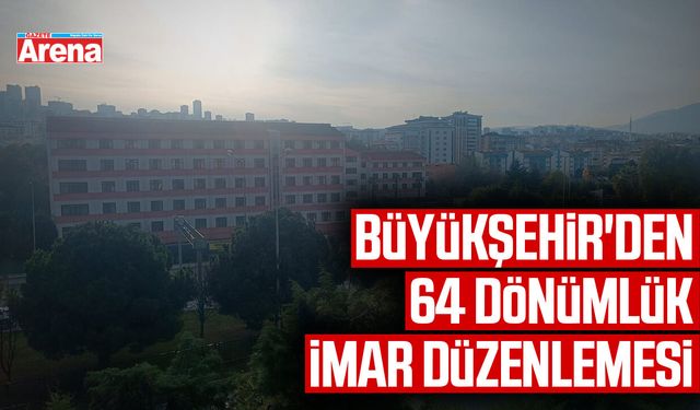 Büyükşehir'den 64 dönümlük imar düzenlemesi