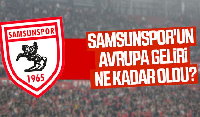 Samsunspor'un  Avrupa geliri ne kadar oldu?