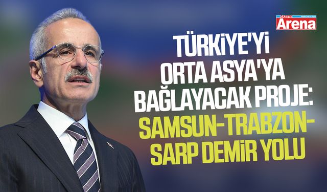 Türkiye'yi Orta Asya'ya bağlayacak proje: Samsun-Trabzon-Sarp demir yolu