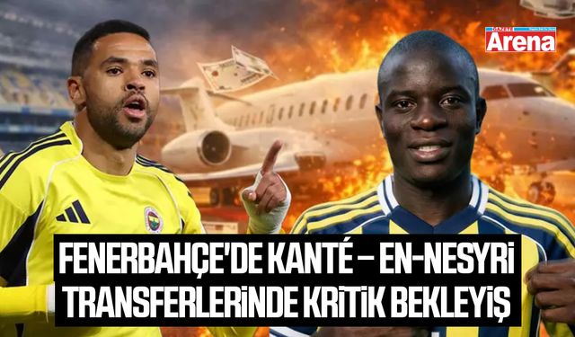 Fenerbahçe'de Kanté – En-Nesyri transferlerinde kritik bekleyiş