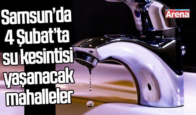 Samsun’da 4 Şubat’ta su kesintisi yaşanacak mahalleler