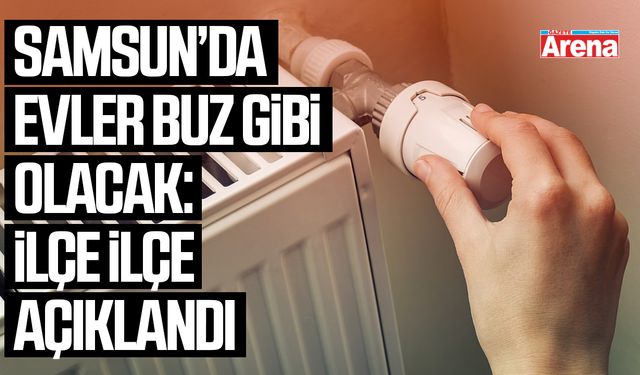 Samsun’da evler buz gibi olacak: İlçe ilçe açıklandı