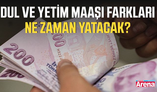 Dul ve yetim maaşı farkları ne zaman yatacak?