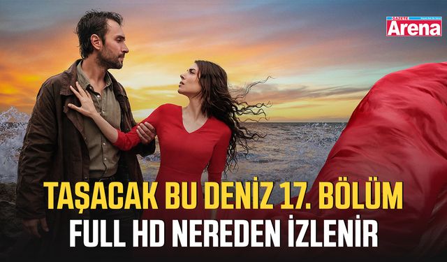 Taşacak Bu Deniz 17. bölüm full HD nereden izlenir