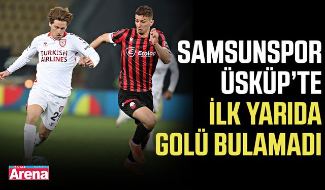 Samsunspor, Üsküp’te ilk yarıda golü bulamadı