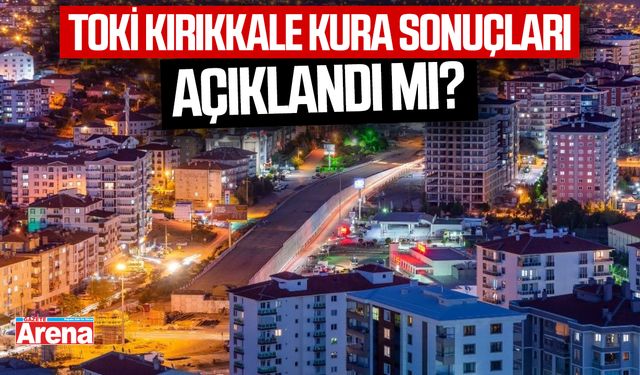 TOKİ Kırıkkale kura sonuçları açıklandı mı?