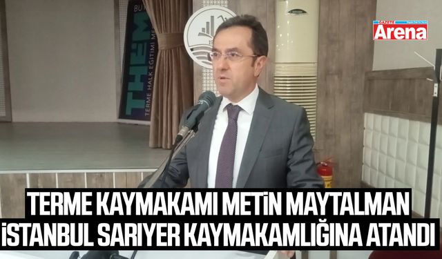 Terme Kaymakamı Metin Maytalman İstanbul Sarıyer kaymakamlığına atandı
