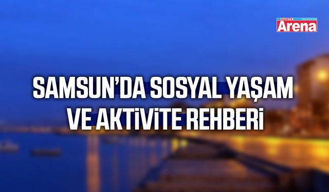Samsun’da sosyal yaşam ve aktivite rehberi
