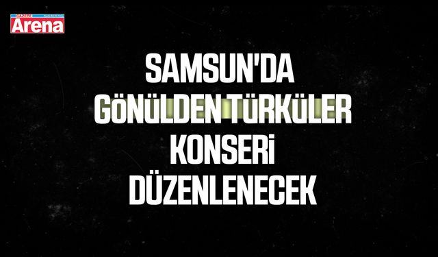 Samsun'da Gönülden Türküler konseri düzenlenecek