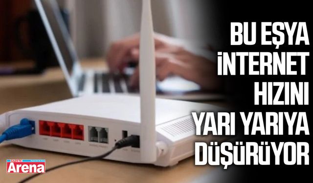 Bu eşya internet hızını yarı yarıya düşürüyor