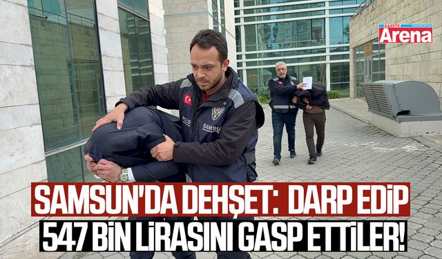 Samsun'da dehşet: Müşteriyi darp edip 547 bin lirasını gasp ettiler!