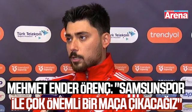 Mehmet Ender Örenç: "Samsunspor ile çok önemli bir maça çıkacağız"