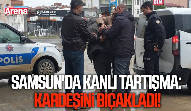 Samsun'da kanlı tartışma: Kardeşini bıçakladı!