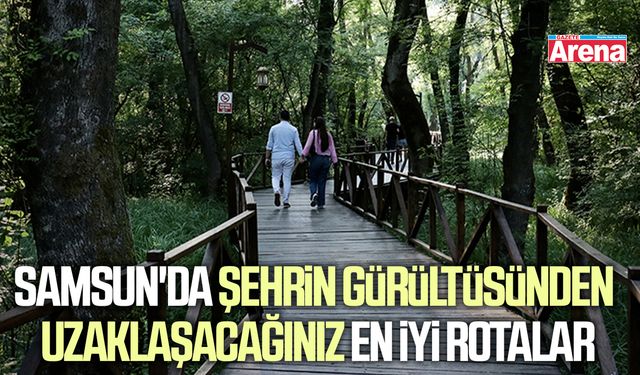 Samsun'da şehrin gürültüsünden uzaklaşacağınız en iyi rotalar