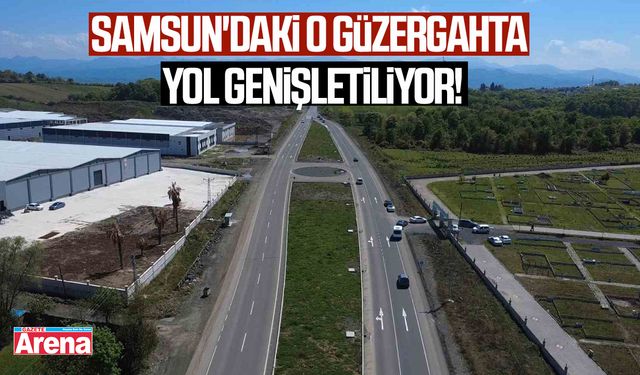 Samsun'daki o güzergahta yol genişletiliyor!