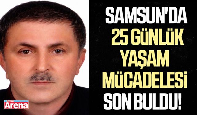 Samsun'da 25 günlük yaşam mücadelesi son buldu!