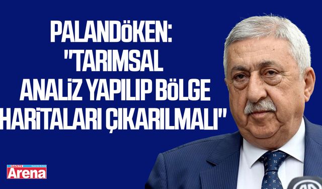 Palandöken: "Tarımsal analiz yapılıp bölge haritaları çıkarılmalı"