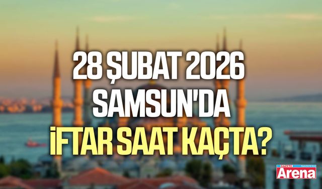 28 Şubat 2026 Samsun'da iftar saat kaçta?