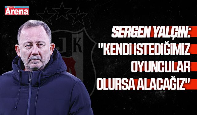 Sergen Yalçın: "Kendi istediğimiz oyuncular olursa alacağız"