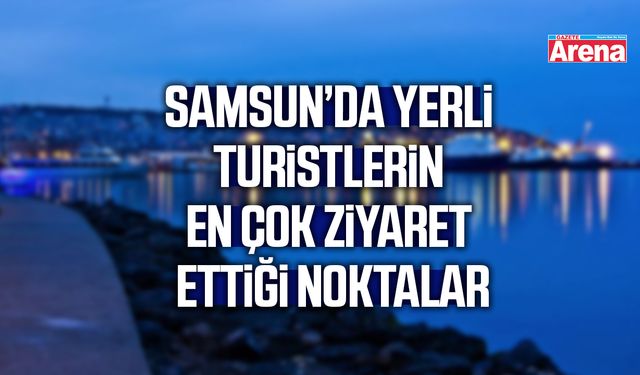 Samsun’da yerli turistlerin en çok ziyaret ettiği noktalar