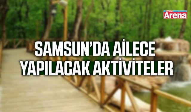 Samsun’da ailece yapılacak aktiviteler