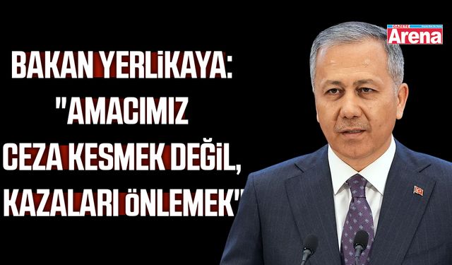 Bakan Yerlikaya: "Amacımız ceza kesmek değil, kazaları önlemek"