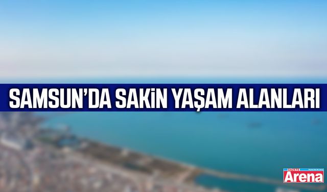 Samsun’da sakin yaşam alanları