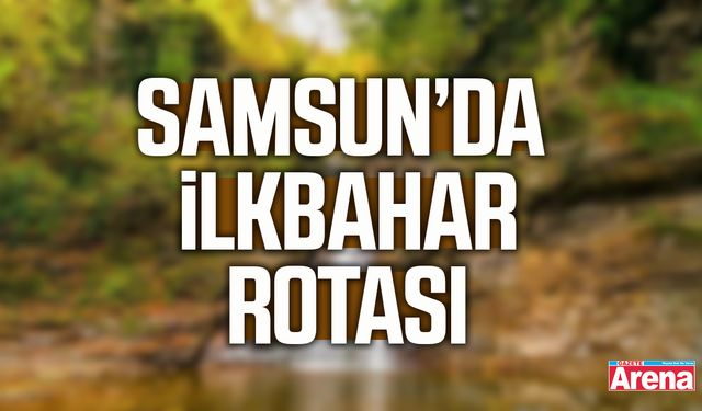 Samsun’da ilkbahar rotası