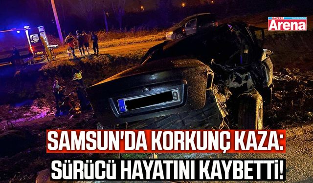 Samsun'da korkunç kaza: Sürücü hayatını kaybetti!