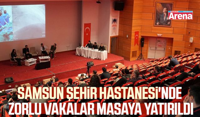 Samsun Şehir Hastanesi'nde zorlu vakalar masaya yatırıldı