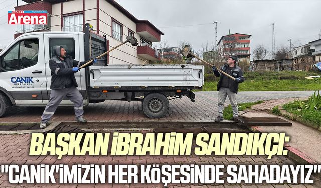 Başkan İbrahim Sandıkçı: "Canik'imizin her köşesinde sahadayız"