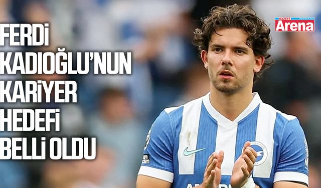 Ferdi Kadıoğlu’nun kariyer hedefi belli oldu
