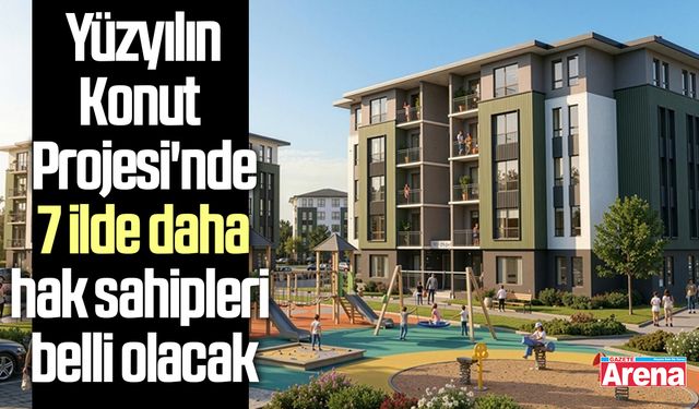 Yüzyılın Konut Projesi'nde 7 ilde daha hak sahipleri belli olacak