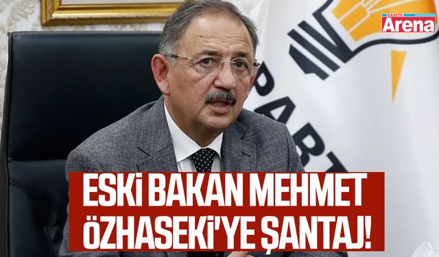 Eski Bakan Mehmet Özhaseki'ye şantaj!