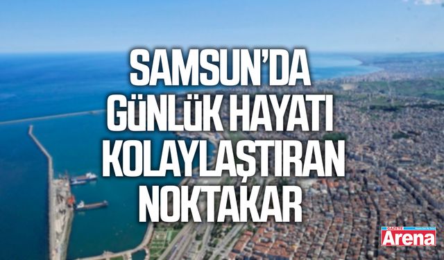 Samsun’da günlük hayatı kolaylaştıran noktalar