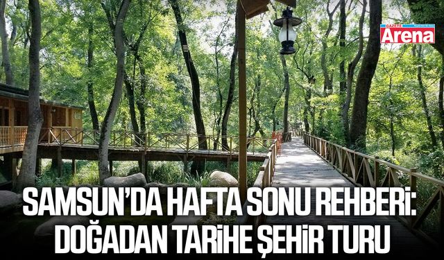 Samsun’da hafta sonu rehberi: Doğadan tarihe şehir turu