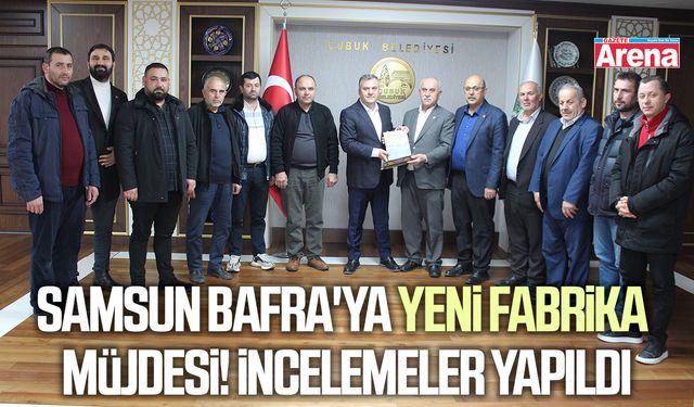 Samsun Bafra'ya yeni fabrika müjdesi! İncelemeler yapıldı