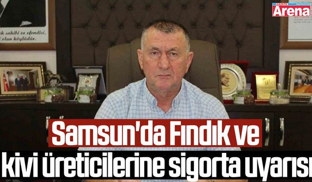 Samsun'da Fındık ve kivi üreticilerine sigorta uyarısı