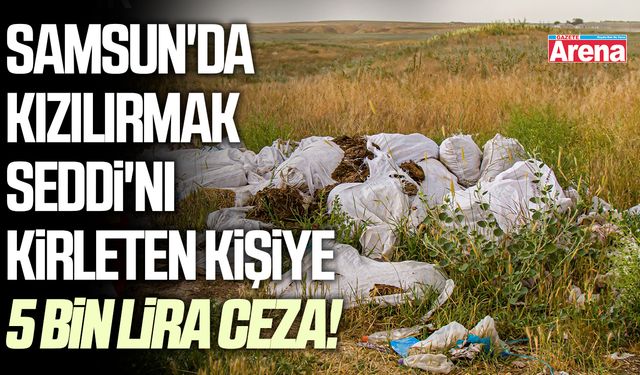 Samsun'da Kızılırmak Seddi'ni kirleten kişiye 5 bin lira ceza!