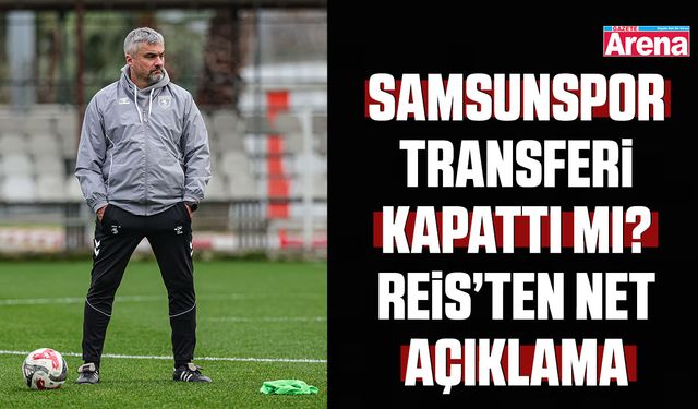 Samsunspor transferi kapattı mı? Reis’ten net açıklama