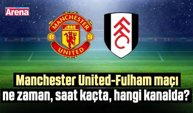 Manchester United-Fulham maçı ne zaman, saat kaçta, hangi kanalda?
