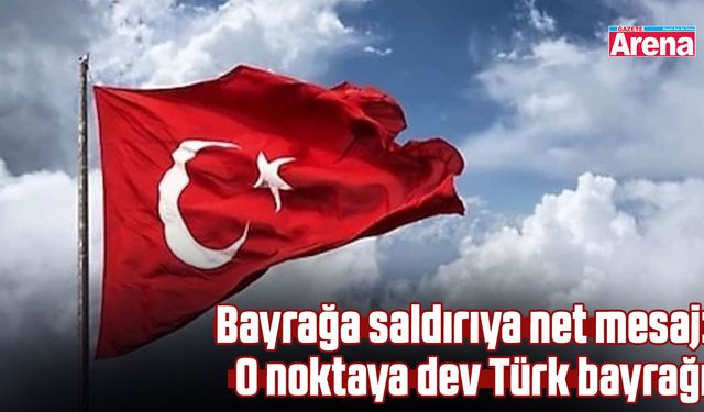 Bayrağa saldırıya net mesaj: O noktaya dev Türk bayrağı
