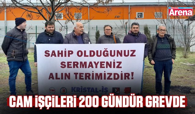 Cam işçileri 200 gündür grevde