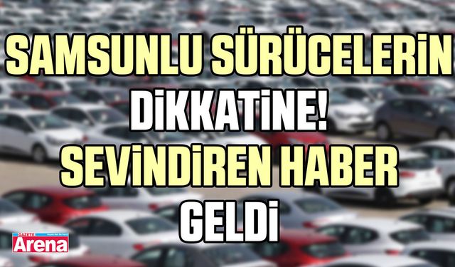 Samsunlu sürücelerin dikkatine! Sevindiren haber geldi
