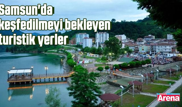 Samsun'da keşfedilmeyi bekleyen turistik yerler
